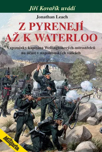 Z Pyrenejí až k Waterloo - Vzpomínky kapitána Wellingtonových ostrostřelců na účast v napo - Jonathan Leach