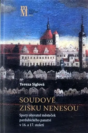 Soudové zisku nenesou (Spory obyvatel městeček pardubického panství v 16. a 17. panství) - Tereza Siglová