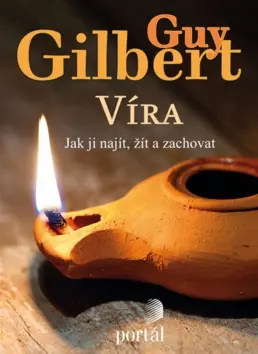 Víra: Jak ji najít, žít a zachovat - Guy Gilbert