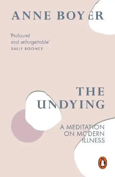 The Undying : A Meditation on Modern Illness - Anne Boyer