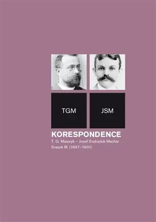Korespondence T. G. Masaryk - Josef Svatopluk Machar. Svazek III. (1897-1900) - Helena Kokešová
