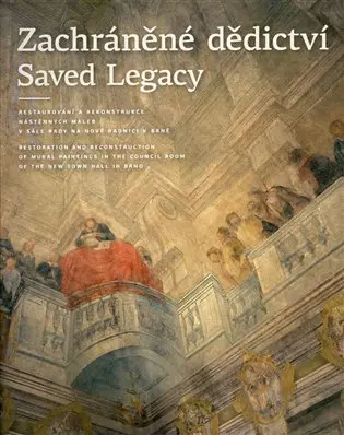 Zachráněné dědictví / Saved Legacy - Restaurování a rekonstrukce nástěnných maleb v Sále rady na Nové radnici v Brně - kolektiv autorů