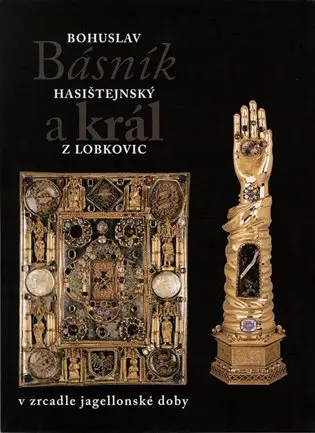 Básník a král: Bohuslav Hasištejnský z Lobkovic v zrcadle jagellonské doby - kolektiv autorů