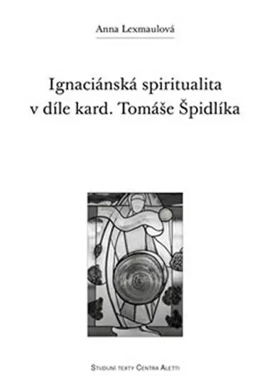 Ignaciánská spiritualita v díle kard. Tomáše Špidlíka - Anna Lexmaulová