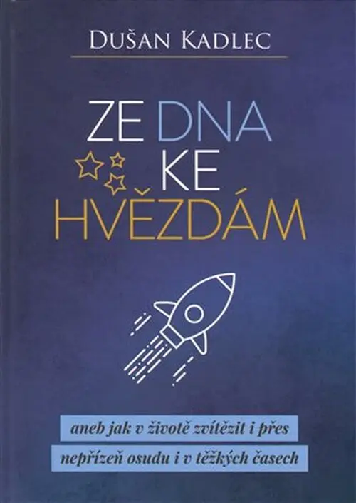 Ze dna ke hvězdám aneb jak v životě zvítězit i přes nepřízeň osudu i v těžkých časech - Dušan Kadlec