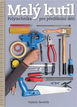 Malý kutil - Polytechnika pro předškolní děti - Vojtěch Pavelčík