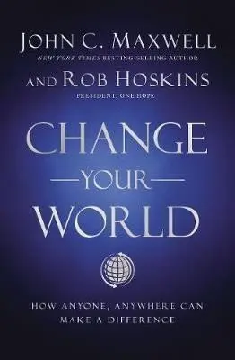 Change Your World : How Anyone, Anywhere Can Make a Difference - John C. Maxwell