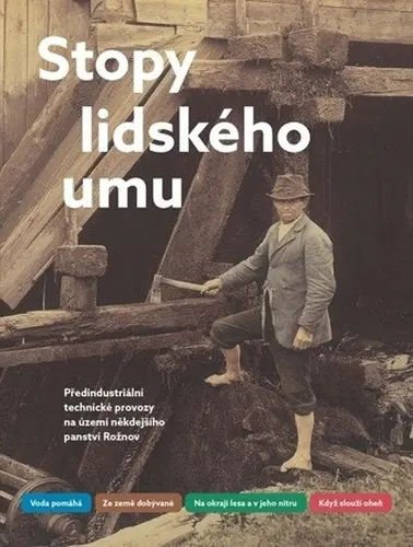 Stopy lidského umu - Předindustriální technické provozy na území někdejšího panství Rožnov - Daniel Drápala