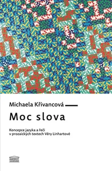 Moc slova - Koncepce jazyka a řeči v prozaických textech Věry Linhartové - Michaela Křivancová