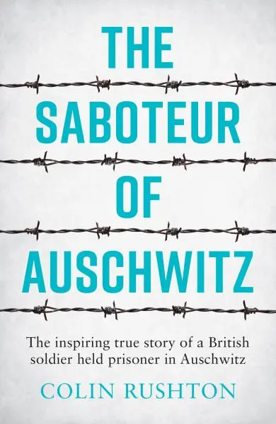 The Saboteur of Auschwitz: The Inspiring True Story of a British Soldier Held Prisoner in - Colin Rushton