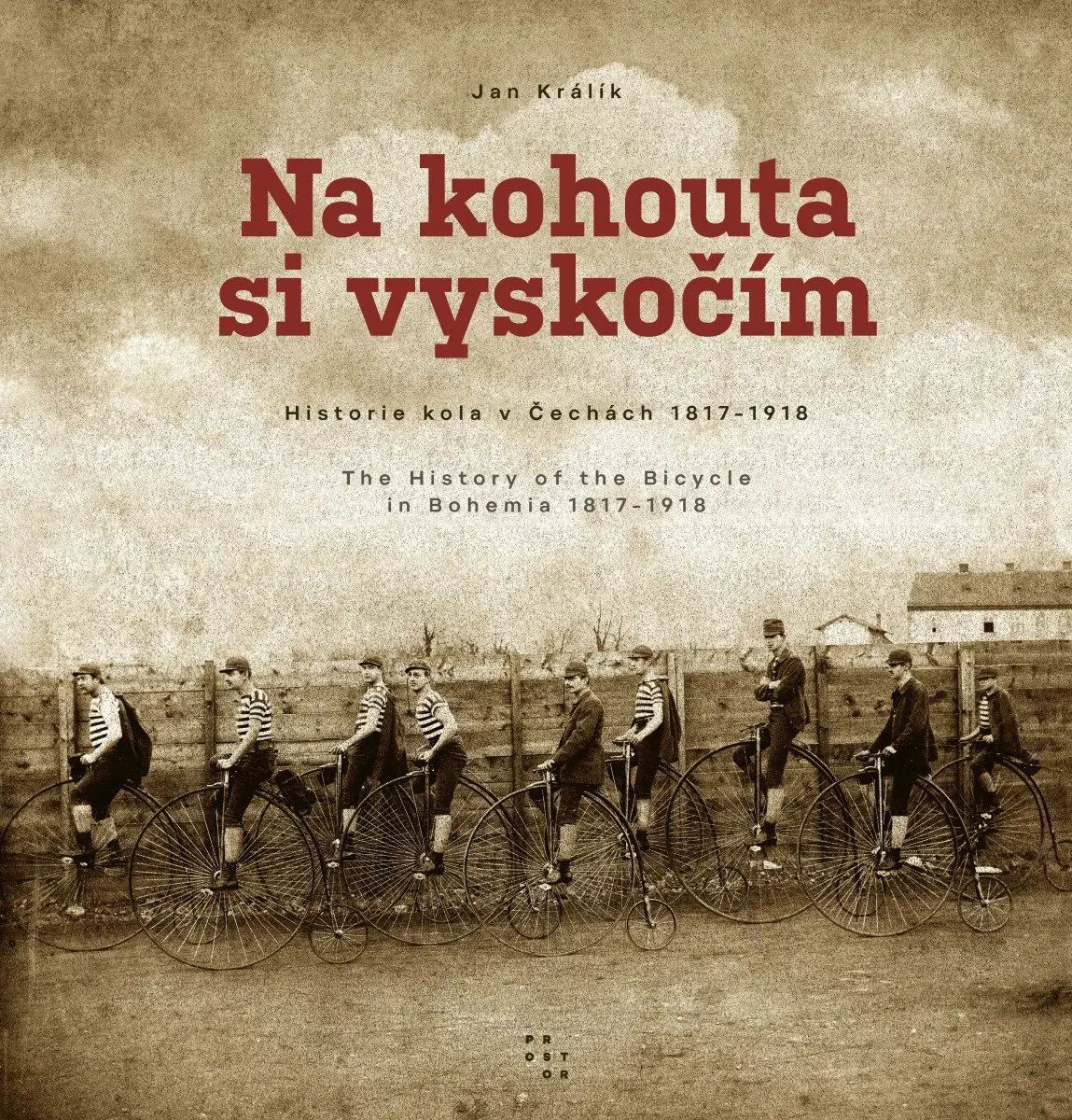 Na kohouta si vyskočím - Historie kola v Čechách 1817-1918 / The History of the Bicycle in - Jan Králík