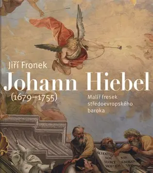 Johann Hiebel (1679-1755) - Malíř fresek středoevropského baroka - Jiří Froněk