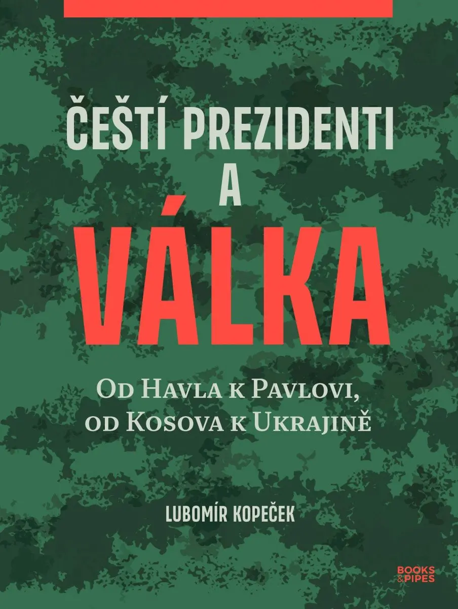 Čeští prezidenti a válka - Od Havla k Pavlovi, od Kosova k Ukrajině - Lubomír Kopeček