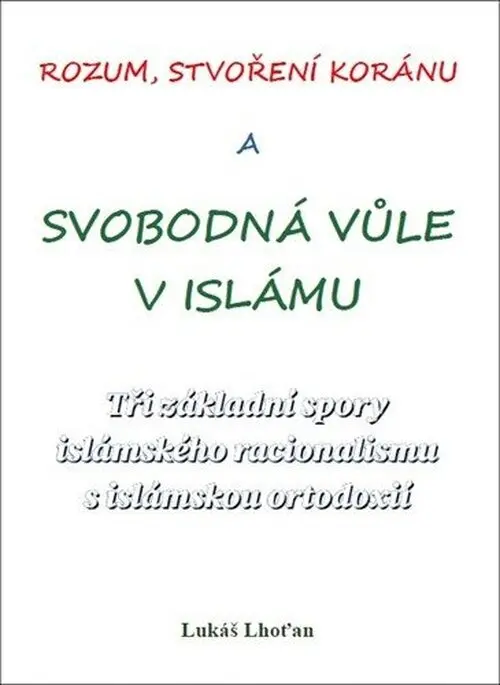 Rozum, stvoření Koránu a svobodná vůle v islámu - Tři základní spory islámského racionalis - Lukáš Lhoťan
