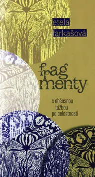 Fragmenty s občasnou túžbou po celostnosti - Etela Farkašová