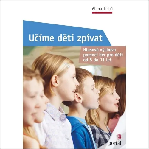 Učíme děti zpívat - Hlasová výchova pomocí her pro děti od 5 do 11 let - Alena Tichá