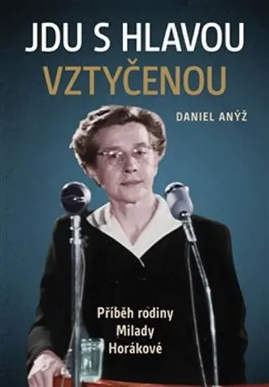 Jdu s hlavou vztyčenou - Příběh rodiny Milady Horákové - Daniel Anýž