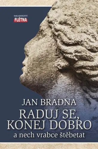 Raduj se, konej dobro a nech vrabce štěbetat - Jan Bradna