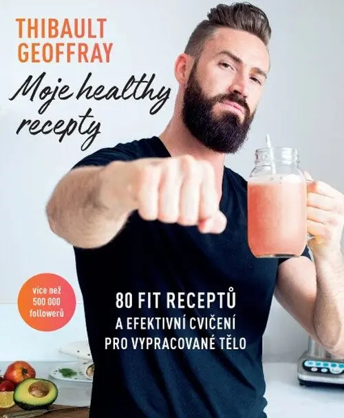 Moje healthy recepty – 80 fit receptů a efektivní cvičení pro vypracované tělo - Geoffray Thibault