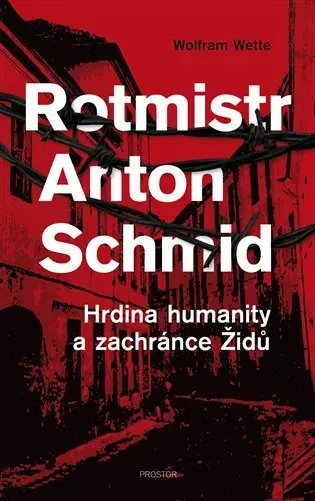Rotmistr Anton Schmid - Hrdina humanity a zachránce Židů - Wolfram Wette