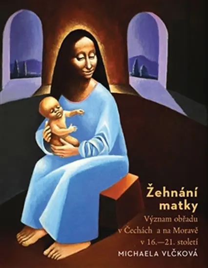Žehnání matky - Význam obřadu v Čechách a na Moravě v 16.-21. století - Michaela Vlčková