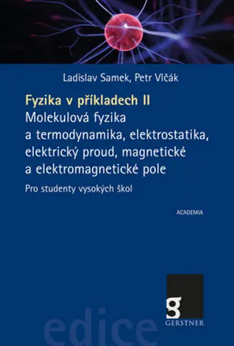 Fyzika v příkladech II. - Molekulová fyzika a termodynamika, elektrostatika, elektrický proud, magnetické a elektromagnetické pole pro studenty vysokých škol - Ladislav Samek