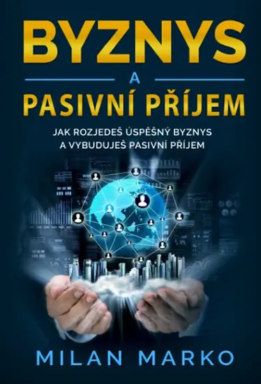 Byznys a Pasivní příjem - Jak rozjedeš úspěšný byznys a vybuduješ pasivní příjem - Milan Marko