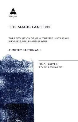 The Magic Lantern (The Revolution of ´89 Witnessed in Warsaw, Budapest, Berlin and Prague) - Timothy Garton Ash