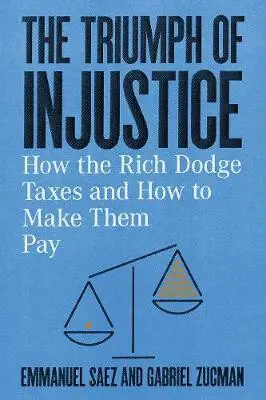 The Triumph of Injustice (How the Rich Dodge Taxes and How to Make Them Pay) - Emmanuel Saez, Gabriel Zucman