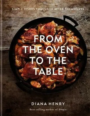 From the Oven to the Table (Simple dishes that look after themselves) - Diana Henry
