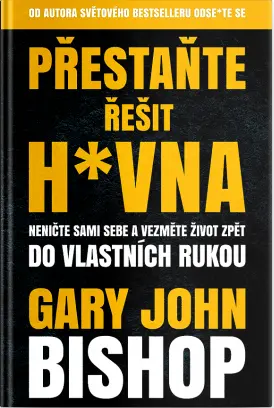 Přestaňte řešit h*vna - Neničte sami sebe a vezměte život zpět do vlastních rukou - Gary John Bishop