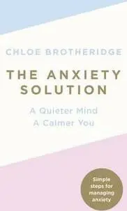 The Anxiety Solution (A Quieter Mind, A Calmer You) - Chloe Brotheridge