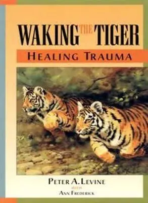 Waking the Tiger: Healing Trauma (The Innate Capacity to Transform Overwhelming Experiences) - Peter A. Levine