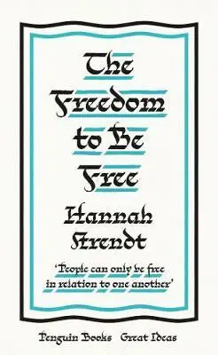 The Freedom to Be Free - Hannah Arendt