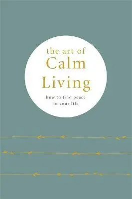 The Art of Calm Living : How to Find Calm and Live Peacefully - Camille Knight