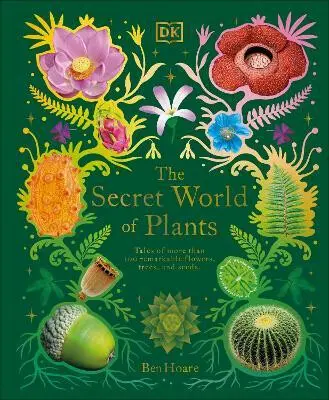The Secret World of Plants (Tales of More Than 100 Remarkable Flowers, Trees, and Seeds) - Ben Hoare