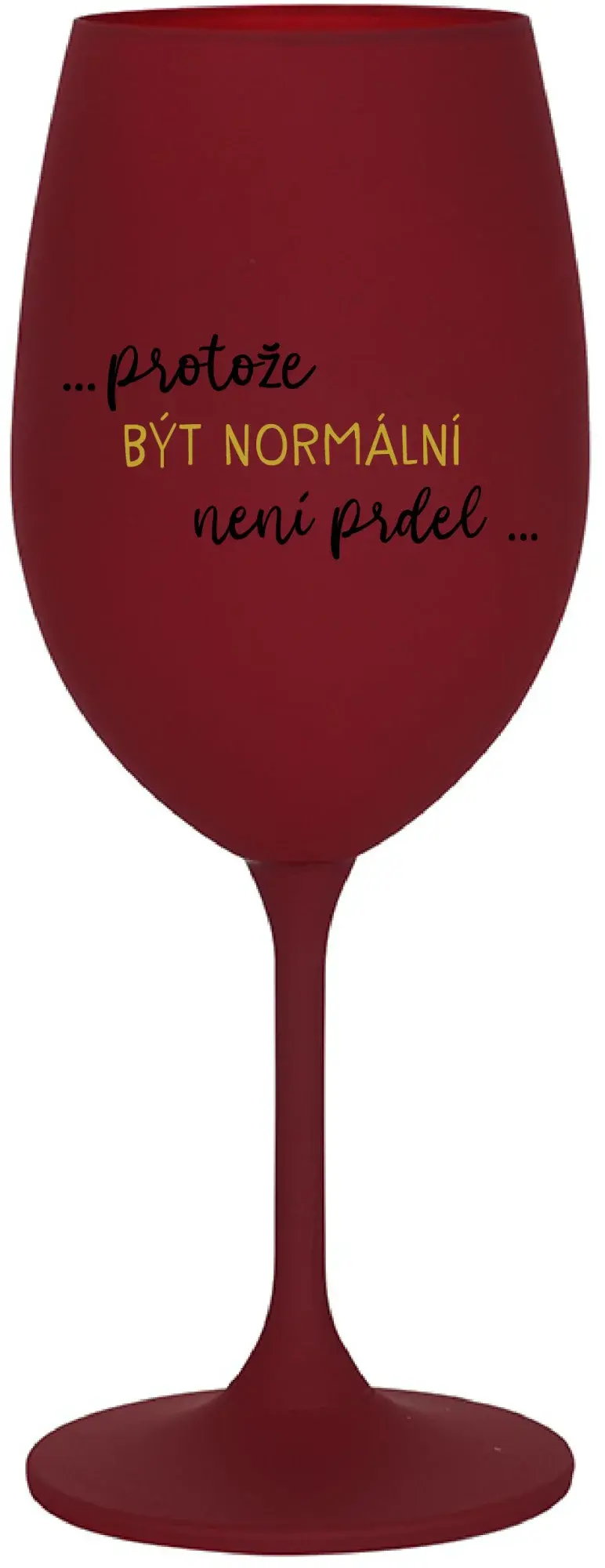 ...PROTOŽE BÝT NORMÁLNÍ NENÍ PRDEL... - bordo sklenice na víno 350 ml