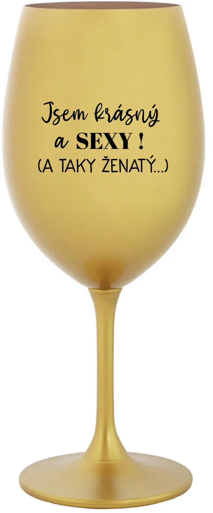 JSEM KRÁSNÝ A SEXY! (A TAKY ŽENATÝ...) - zlatá sklenice na víno 350 ml