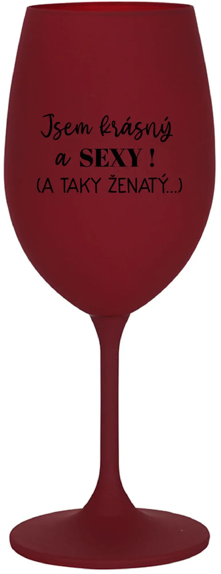 JSEM KRÁSNÝ A SEXY! (A TAKY ŽENATÝ...) - bordo sklenice na víno 350 ml