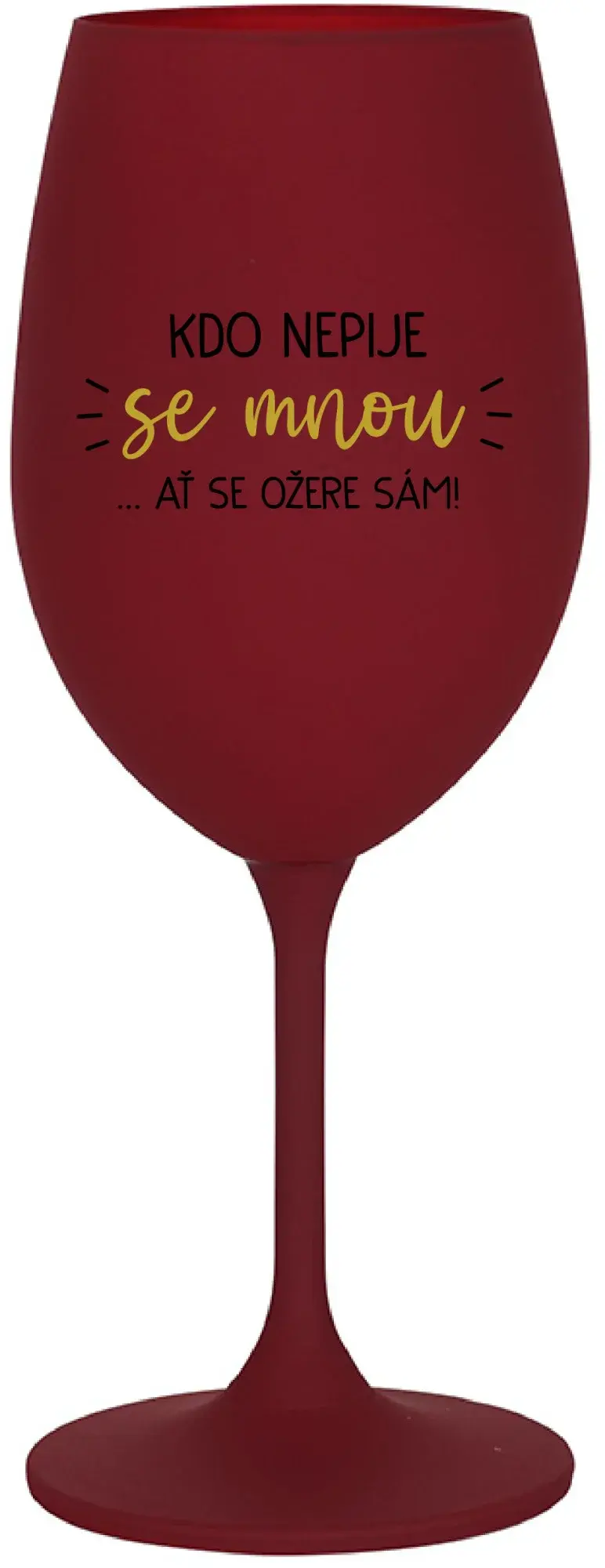 KDO NEPIJE SE MNOU...AŤ SE OŽERE SÁM! - bordo sklenice na víno 350 ml