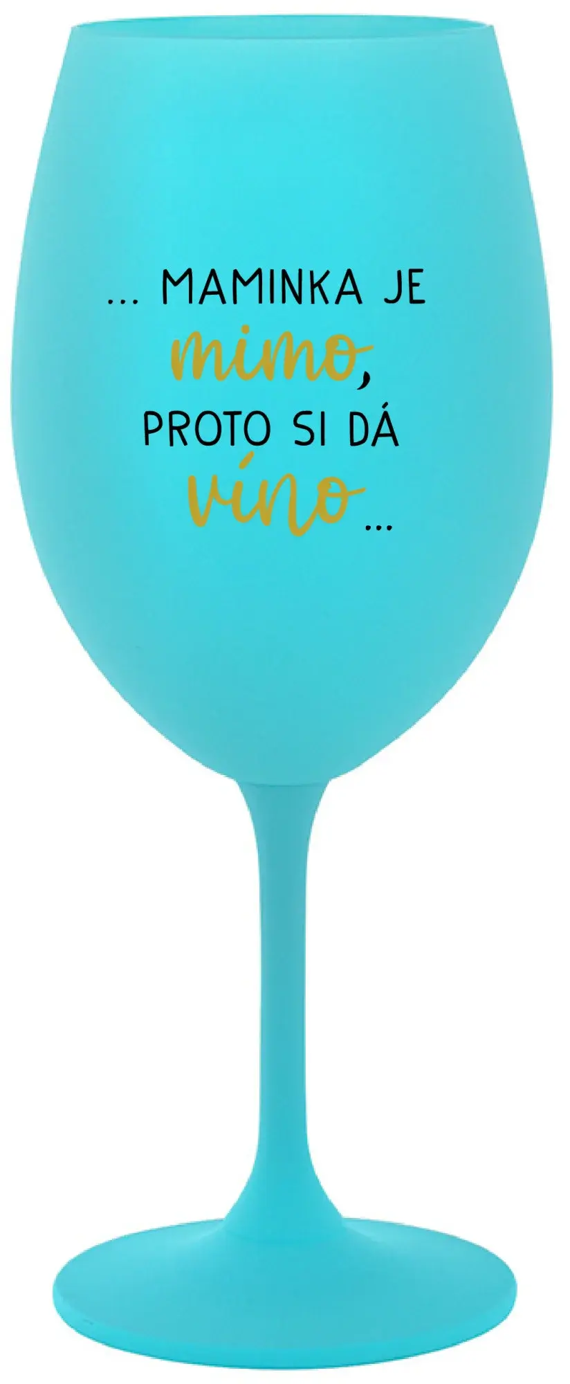 ...MAMINKA JE MIMO, PROTO SI DÁ VÍNO... - tyrkysová sklenice na víno 350 ml