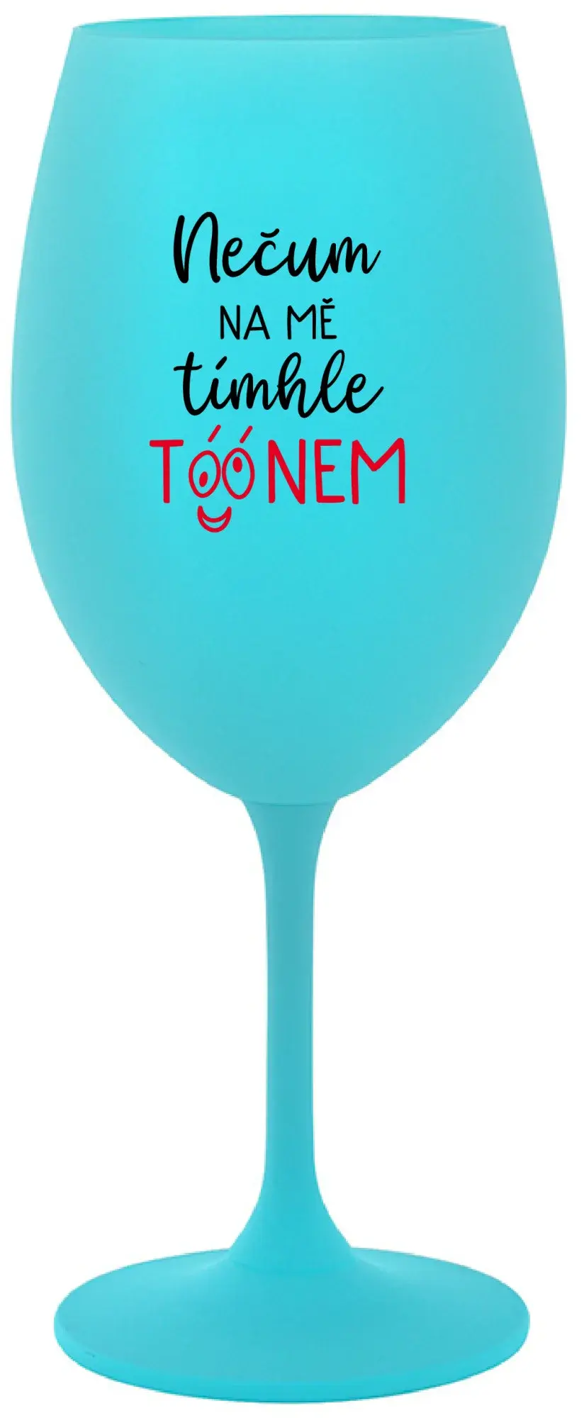 NEČUM NA MĚ TÍMHLE TÓÓNEM - tyrkysová sklenice na víno 350 ml