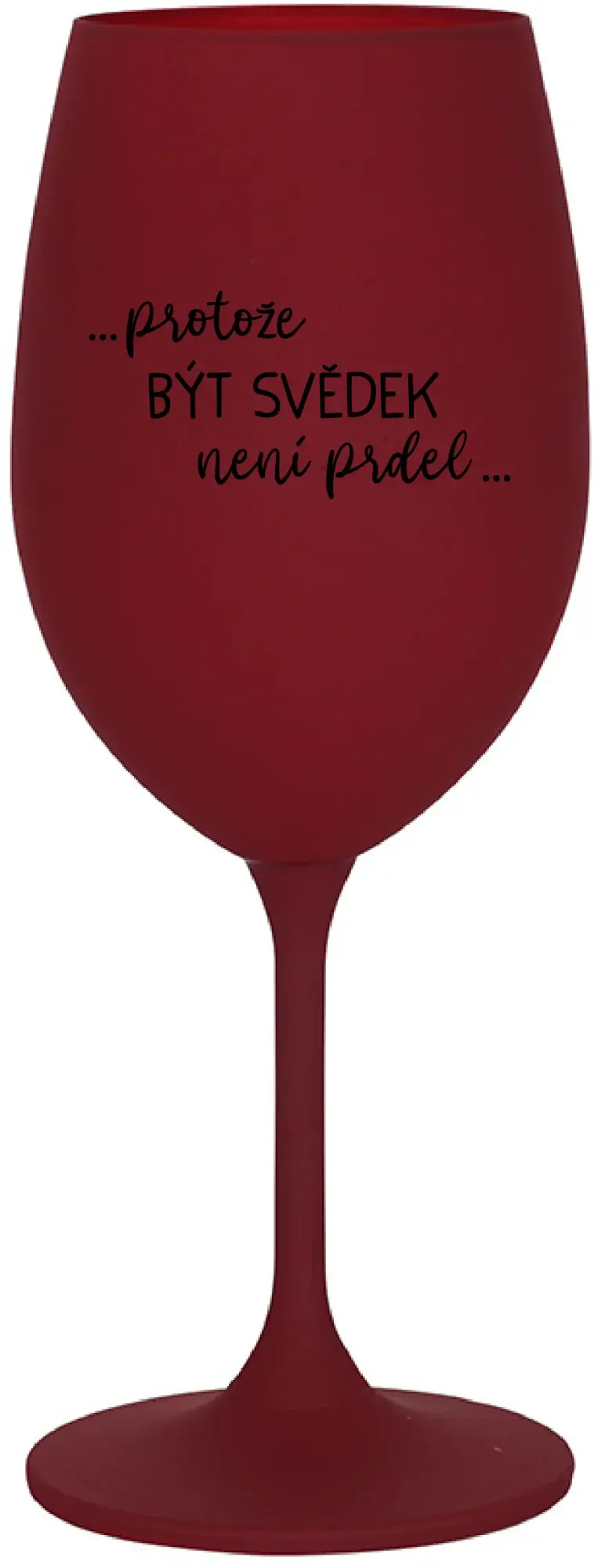 ...PROTOŽE BÝT SVĚDEK NENÍ PRDEL... - bordo sklenice na víno 350 ml