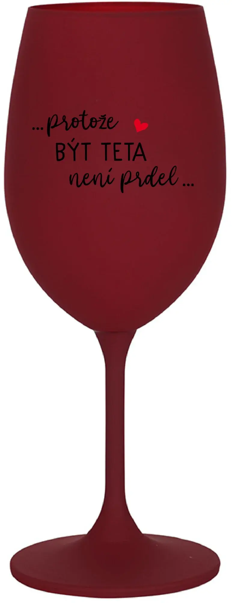...PROTOŽE BÝT TETA NENÍ PRDEL... - bordo sklenice na víno 350 ml
