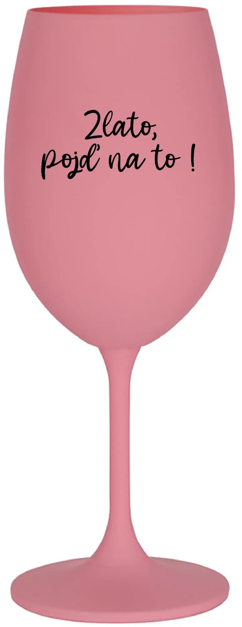 ZLATO, POJĎ NA TO! - růžová sklenice na víno 350 ml