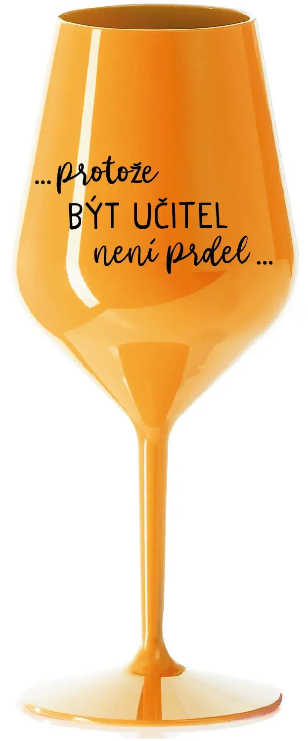 ...PROTOŽE BÝT UČITEL NENÍ PRDEL... - oranžová nerozbitná sklenice na víno 470 ml