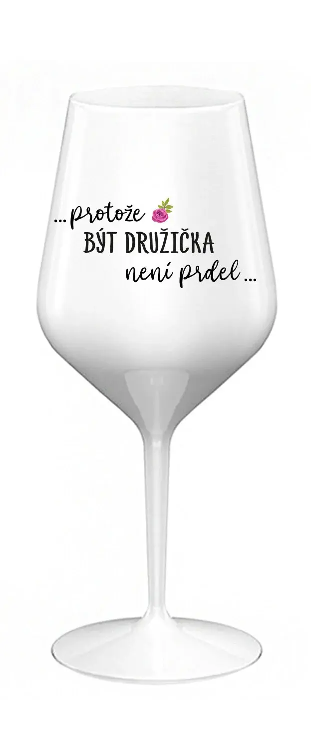 ...PROTOŽE BÝT DRUŽIČKA NENÍ PRDEL... - bílá nerozbitná sklenice na víno 470 ml