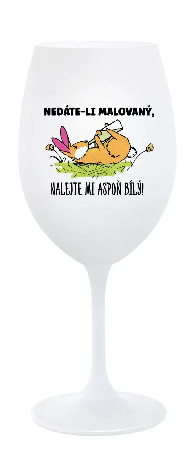 NEDÁTE-LI MALOVANÝ, NALEJTE MI ASPOŇ BÍLÝ! - bílá sklenice na víno 350 ml