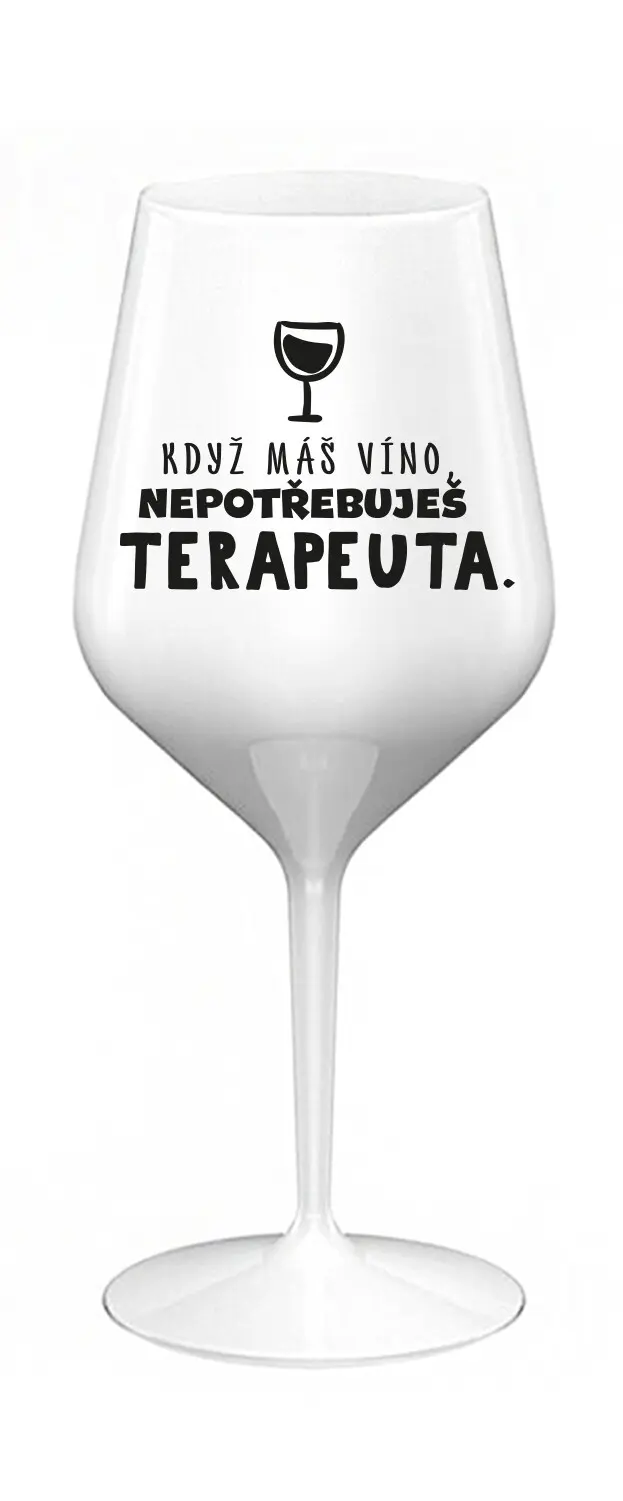 KDYŽ MÁŠ VÍNO, NEPOTŘEBUJEŠ TERAPEUTA - bílá nerozbitná sklenice na víno 470 ml