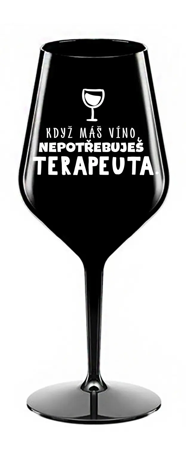 KDYŽ MÁŠ VÍNO, NEPOTŘEBUJEŠ TERAPEUTA - černá nerozbitná sklenice na víno 470 ml